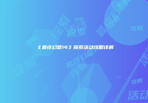 《最终幻想14》探索活动攻略详解