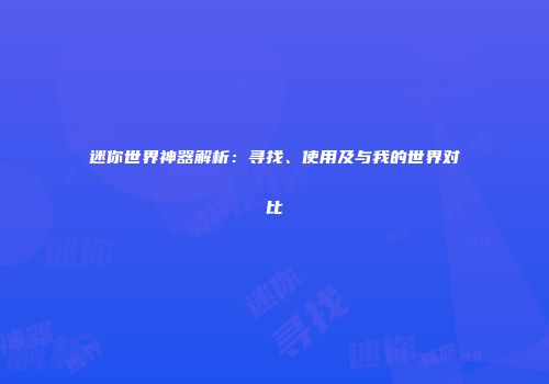 迷你世界神器解析：寻找、使用及与我的世界对比