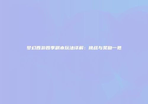 梦幻西游四季副本玩法详解：挑战与奖励一览