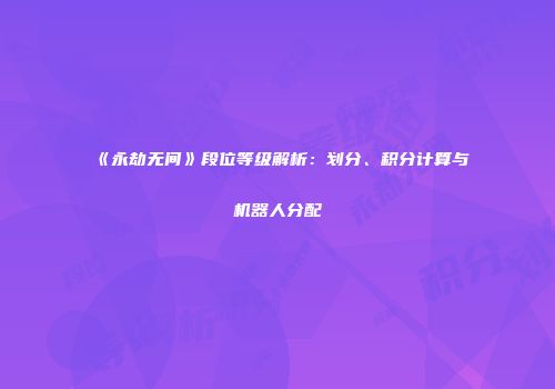 《永劫无间》段位等级解析：划分、积分计算与机器人分配