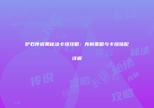 炉石传说奥秘法卡组攻略：克制策略与卡组搭配详解
