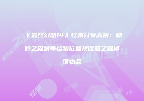 《最终幻想14》怪物分布解析：呻吟之森精等怪物位置及叹息之森掉落物品