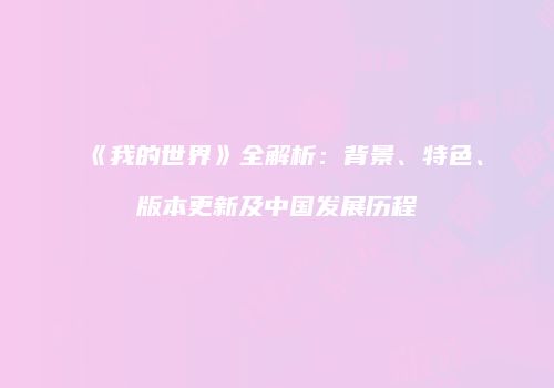 《我的世界》全解析：背景、特色、版本更新及中国发展历程