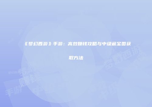 《梦幻西游》手游：高效赚钱攻略与中级藏宝图获取方法