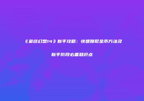 《最终幻想14》新手攻略：快速赚取金币方法及新手阶段必备知识点