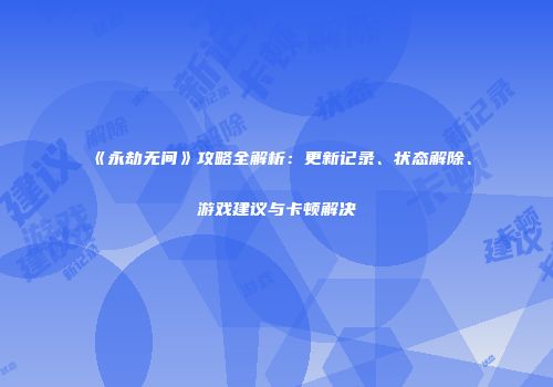 《永劫无间》攻略全解析：更新记录、状态解除、游戏建议与卡顿解决