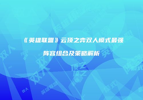 《英雄联盟》云顶之弈双人模式最强阵容组合及策略解析
