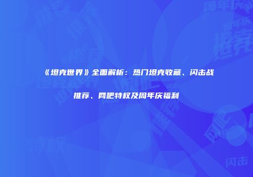 《坦克世界》全面解析：热门坦克收藏、闪击战推荐、网吧特权及周年庆福利