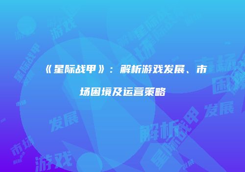《星际战甲》：解析游戏发展、市场困境及运营策略