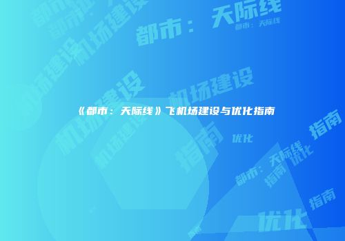 《都市：天际线》飞机场建设与优化指南
