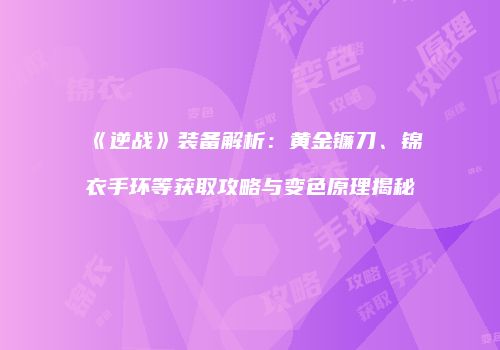 《逆战》装备解析：黄金镰刀、锦衣手环等获取攻略与变色原理揭秘