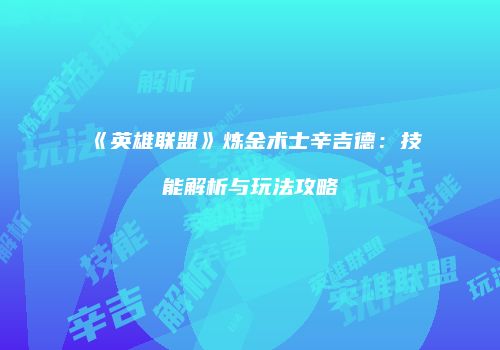 《英雄联盟》炼金术士辛吉德：技能解析与玩法攻略