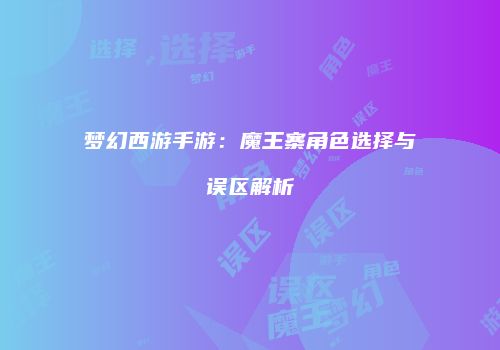梦幻西游手游：魔王寨角色选择与误区解析