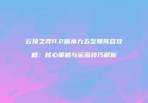 云顶之弈11.2版本九五至尊阵容攻略：核心策略与运营技巧解析