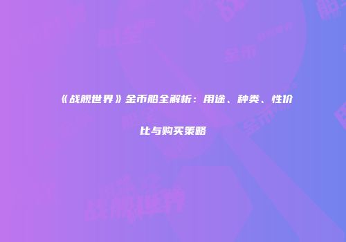 《战舰世界》金币船全解析：用途、种类、性价比与购买策略