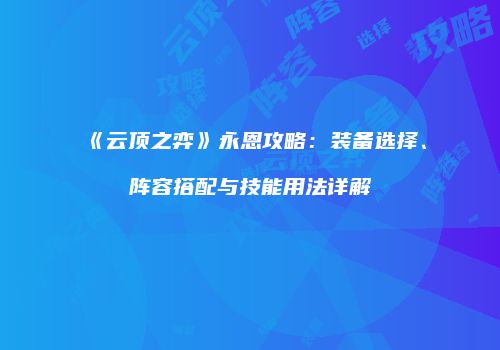 《云顶之弈》永恩攻略：装备选择、阵容搭配与技能用法详解