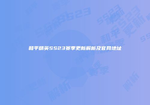 和平精英SS23赛季更新解析及官网地址