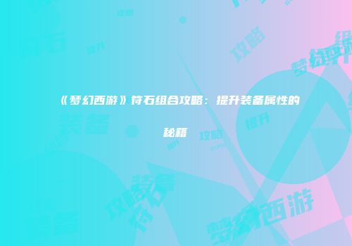 《梦幻西游》符石组合攻略：提升装备属性的秘籍