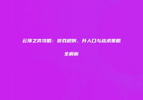 云顶之弈攻略：游戏规则、升人口与战术策略全解析