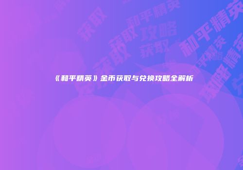 《和平精英》金币获取与兑换攻略全解析