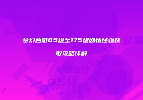 梦幻西游85级至175级剧情经验获取攻略详解