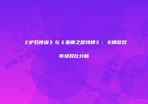 《炉石传说》与《巫师之昆特牌》：卡牌游戏市场对比分析