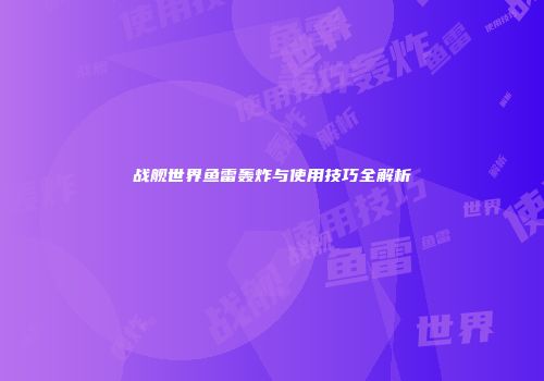 战舰世界鱼雷轰炸与使用技巧全解析