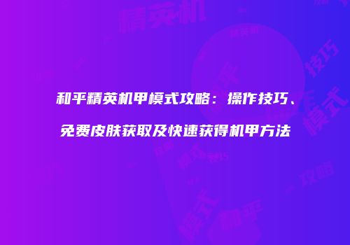 和平精英机甲模式攻略：操作技巧、免费皮肤获取及快速获得机甲方法