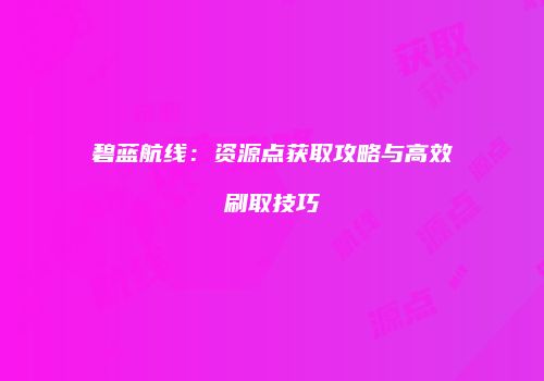 碧蓝航线：资源点获取攻略与高效刷取技巧