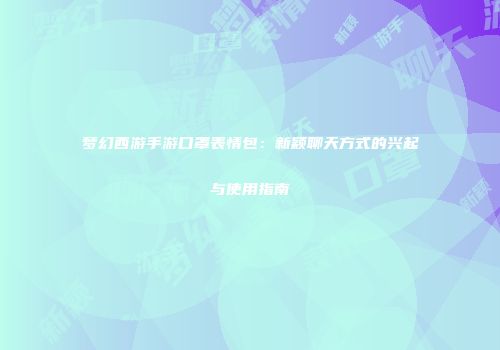梦幻西游手游口罩表情包：新颖聊天方式的兴起与使用指南