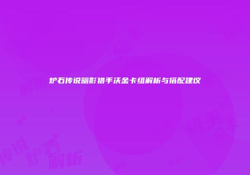 炉石传说暗影猎手沃金卡组解析与搭配建议
