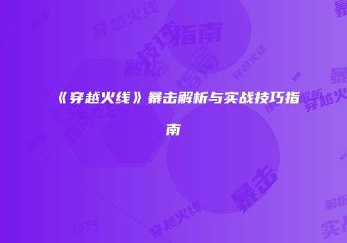 《穿越火线》暴击解析与实战技巧指南