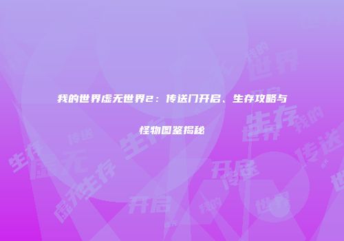 我的世界虚无世界2：传送门开启、生存攻略与怪物图鉴揭秘