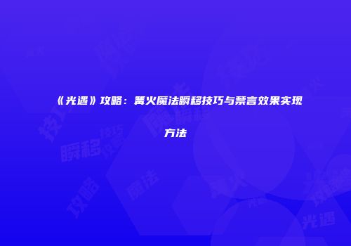 《光遇》攻略：篝火魔法瞬移技巧与禁言效果实现方法