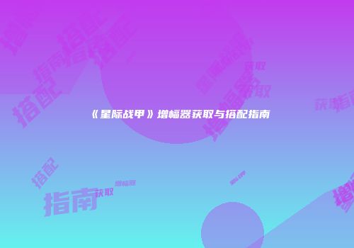 《星际战甲》增幅器获取与搭配指南