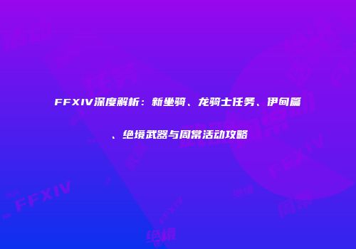 FFXIV深度解析：新坐骑、龙骑士任务、伊甸篇、绝境武器与周常活动攻略