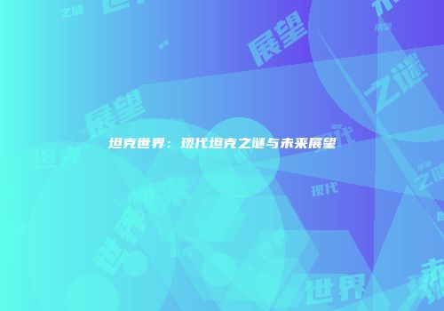 坦克世界：现代坦克之谜与未来展望