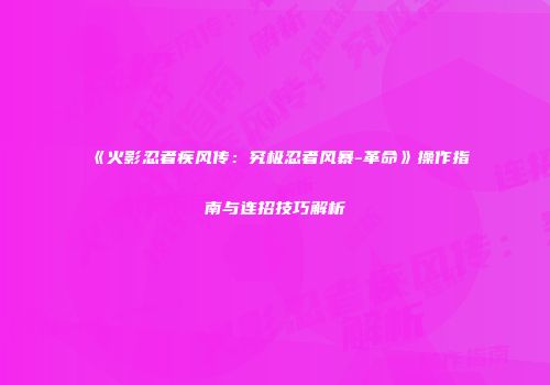 《火影忍者疾风传：究极忍者风暴-革命》操作指南与连招技巧解析