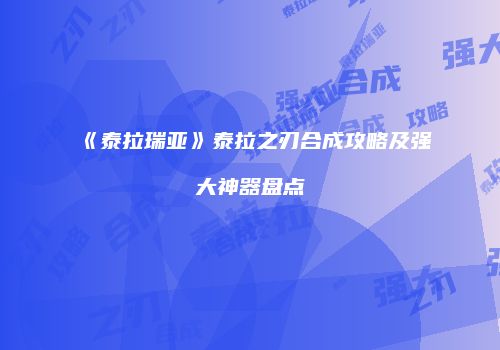 《泰拉瑞亚》泰拉之刃合成攻略及强大神器盘点