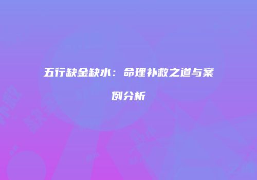 五行缺金缺水：命理补救之道与案例分析