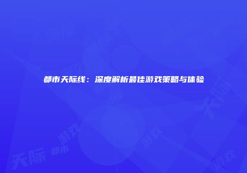都市天际线：深度解析最佳游戏策略与体验