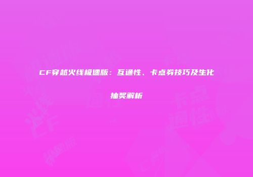 CF穿越火线极速版：互通性、卡点券技巧及生化抽奖解析
