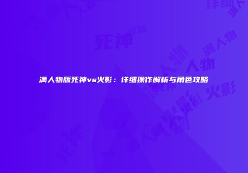 满人物版死神vs火影：详细操作解析与角色攻略