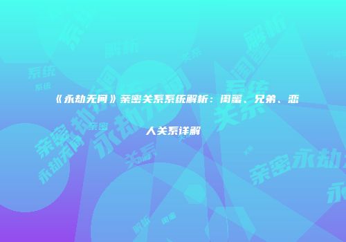 《永劫无间》亲密关系系统解析：闺蜜、兄弟、恋人关系详解