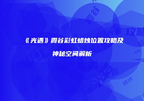 《光遇》霞谷彩虹蜡烛位置攻略及神秘空间解析