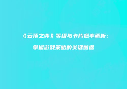《云顶之弈》等级与卡片概率解析：掌握游戏策略的关键数据
