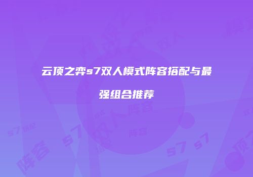 云顶之弈s7双人模式阵容搭配与最强组合推荐
