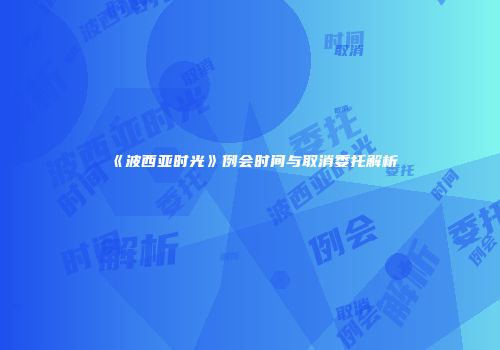 《波西亚时光》例会时间与取消委托解析