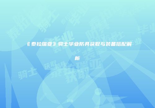 《泰拉瑞亚》骑士毕业防具获取与装备搭配解析