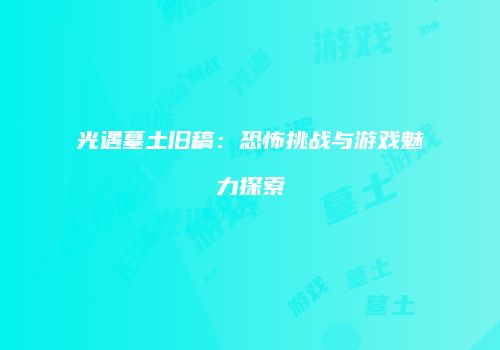 光遇墓土旧稿：恐怖挑战与游戏魅力探索